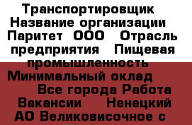 Транспортировщик › Название организации ­ Паритет, ООО › Отрасль предприятия ­ Пищевая промышленность › Минимальный оклад ­ 30 000 - Все города Работа » Вакансии   . Ненецкий АО,Великовисочное с.